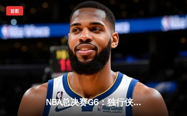 NBA总决赛G6：独行侠惊险逆转凯尔特人，东契奇狂砍43分带队绝处逢生
