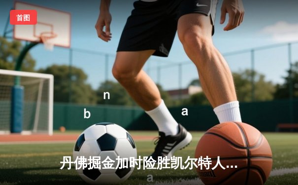 丹佛掘金加时险胜凯尔特人，约基奇34+12+9准三双统治比赛