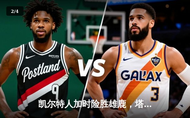 凯尔特人加时险胜雄鹿，塔图姆狂砍42分率队逆转 - 2