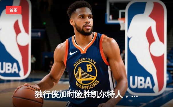 独行侠加时险胜凯尔特人，欧文关键三分扭转乾坤