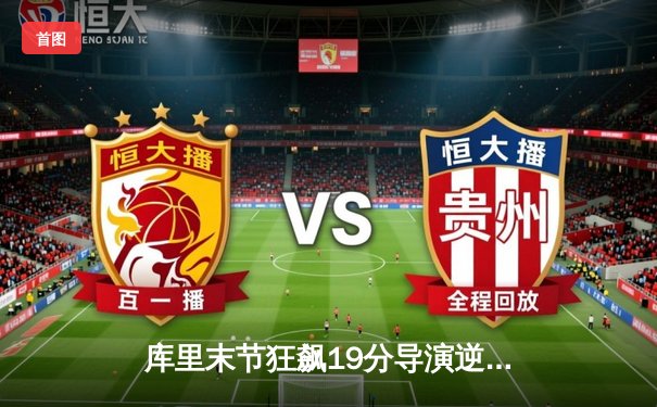 库里末节狂飙19分导演逆转，勇士险胜凯尔特人扳平总决赛