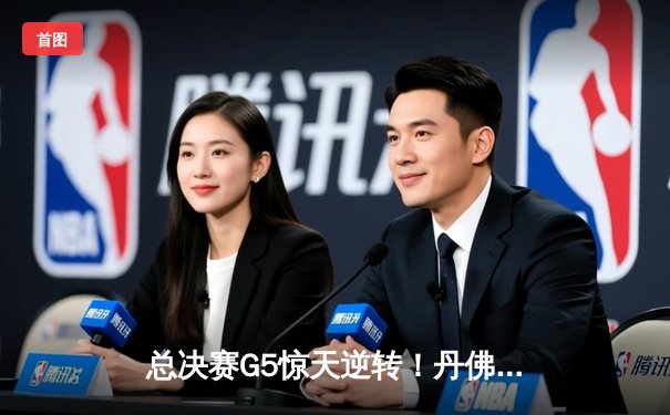 总决赛G5惊天逆转！丹佛掘金主场力克迈阿密热火夺赛点