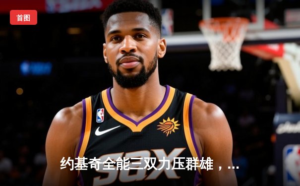 约基奇全能三双力压群雄，掘金主场险胜森林狼扳平系列赛