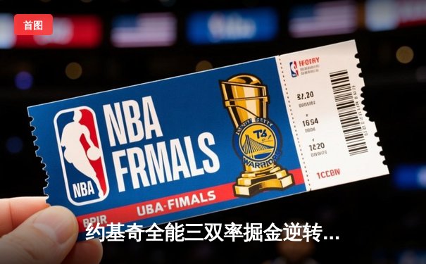 约基奇全能三双率掘金逆转森林狼，卫冕冠军展现冠军底蕴