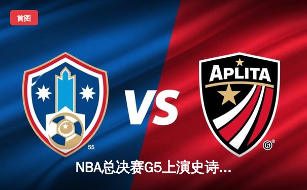 NBA总决赛G5上演史诗逆转，凯尔特人末节狂轰20-0攻势逼平系列赛