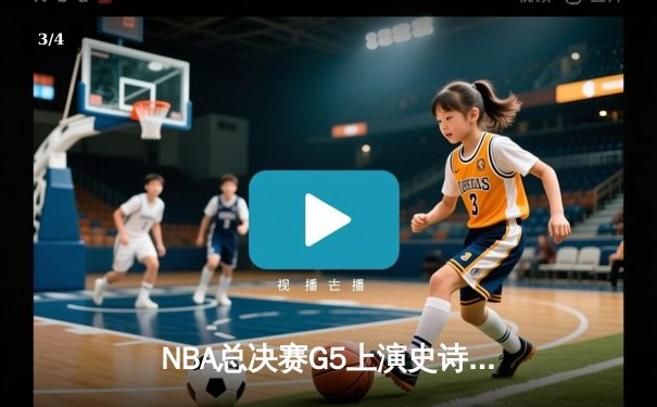 NBA总决赛G5上演史诗逆转，凯尔特人末节狂轰20-0攻势逼平系列赛 - 3