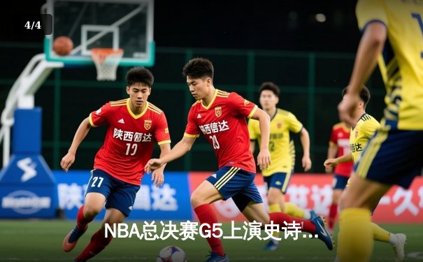 NBA总决赛G5上演史诗逆转，凯尔特人末节狂轰20-0攻势逼平系列赛 - 4