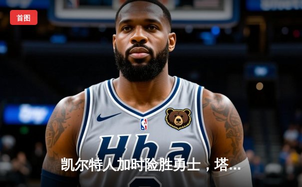凯尔特人加时险胜勇士，塔图姆44分创赛季新高